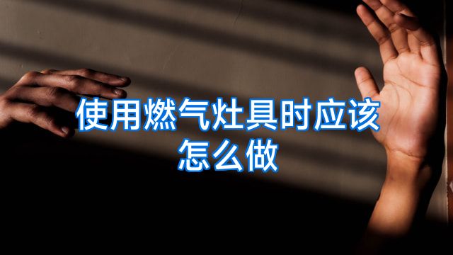 使用燃气灶具时应该怎么做