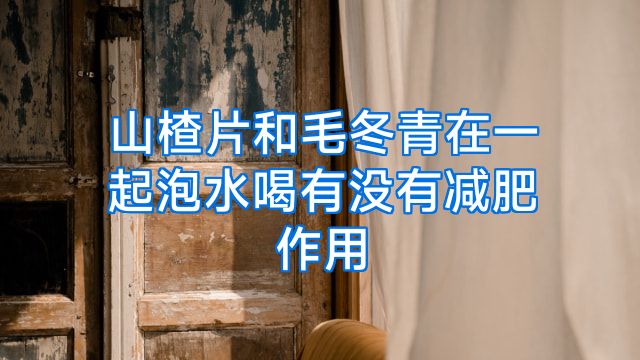 山楂片和毛冬青在一起泡水喝有没有减肥作用