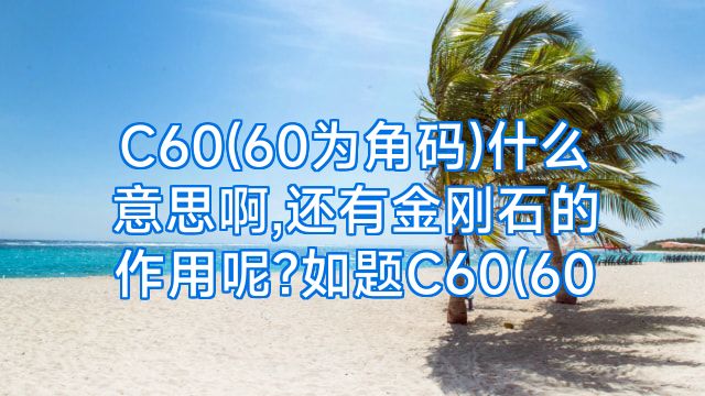 C60(60为角码)什么意思啊,还有金刚石的作用呢?如题C60(60