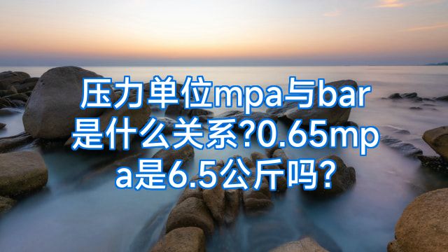 压力单位mpa与bar是什么关系?0.65mpa是6.5公斤吗?