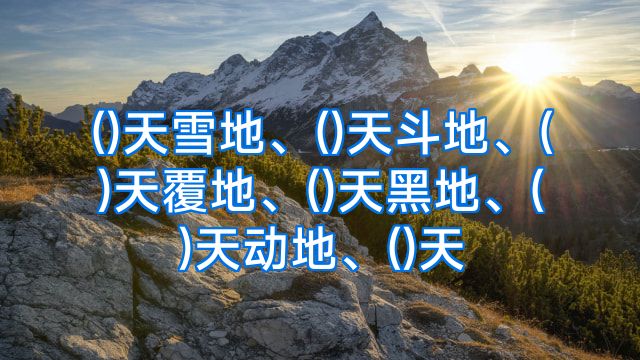 ()天雪地、()天斗地、()天覆地、()天黑地、()天动地、()天