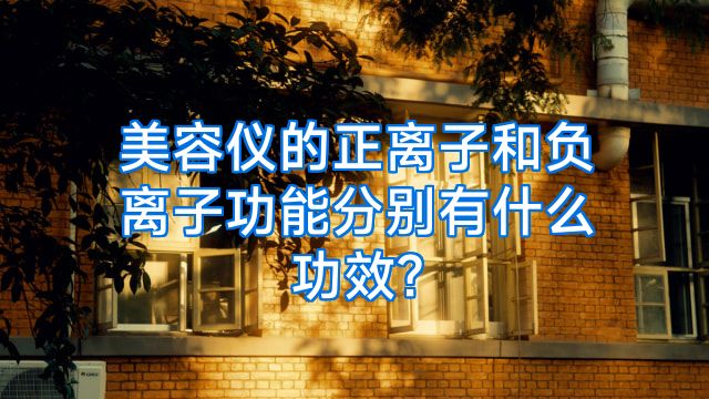 美容仪的正离子和负离子功能分别有什么功效?