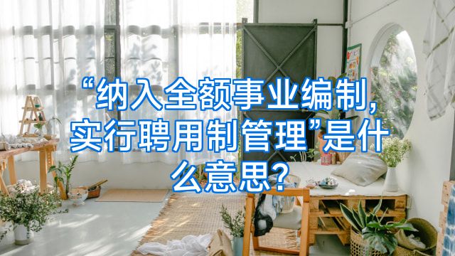 “纳入全额事业编制,实行聘用制管理”是什么意思?