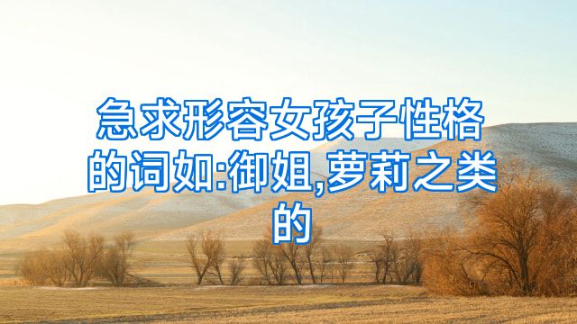 急求形容女孩子性格的词如:御姐,萝莉之类的