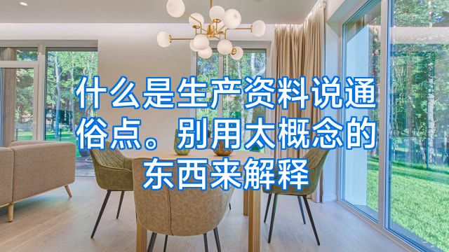 什么是生产资料说通俗点。别用太概念的东西来解释