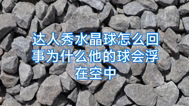 达人秀水晶球怎么回事为什么他的球会浮在空中