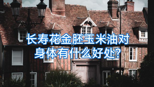 长寿花金胚玉米油对身体有什么好处?