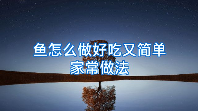 鱼怎么做好吃又简单家常做法