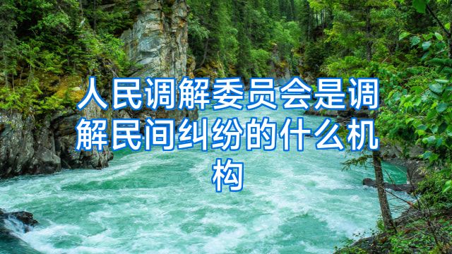 人民调解委员会是调解民间纠纷的什么机构
