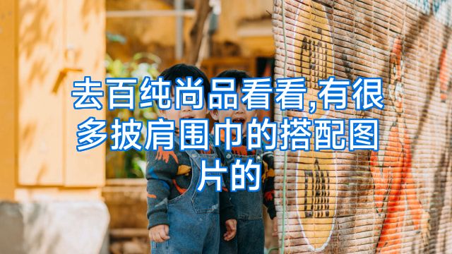 去百纯尚品看看,有很多披肩围巾的搭配图片的