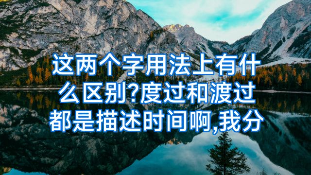 这两个字用法上有什么区别?度过和渡过都是描述时间啊,我分
