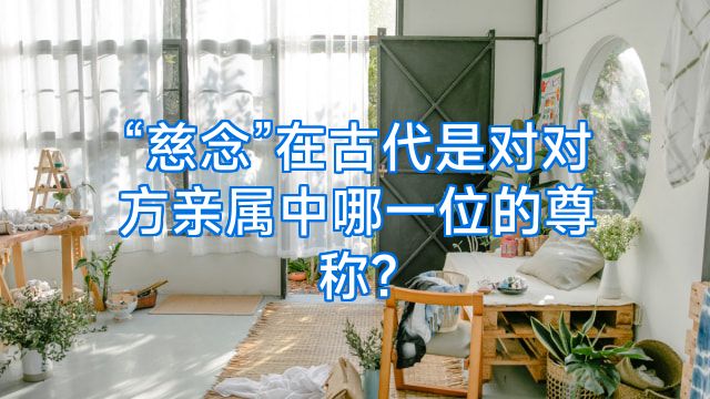 “慈念”在古代是对对方亲属中哪一位的尊称?