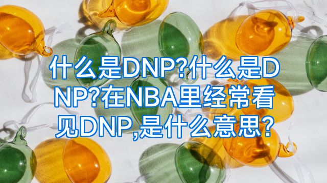 什么是DNP?什么是DNP?在NBA里经常看见DNP,是什么意思?