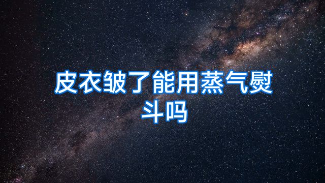皮衣皱了能用蒸气熨斗吗