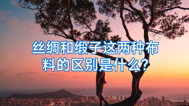 丝绸和缎子这两种布料的区别是什么?