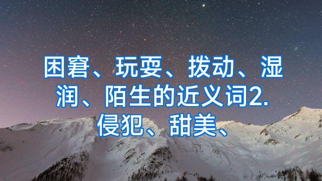 困窘、玩耍、拨动、湿润、陌生的近义词2.侵犯、甜美、