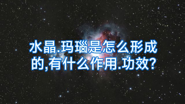 水晶.玛瑙是怎么形成的,有什么作用.功效?