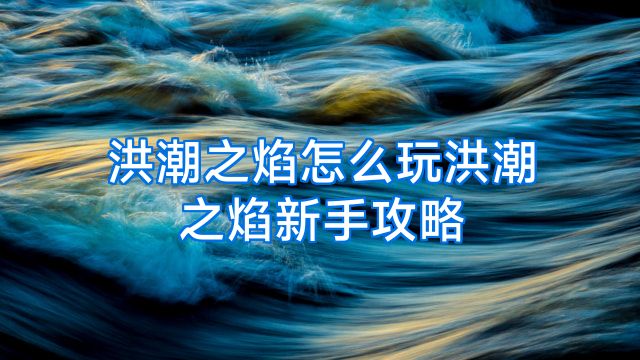 洪潮之焰怎么玩洪潮之焰新手攻略