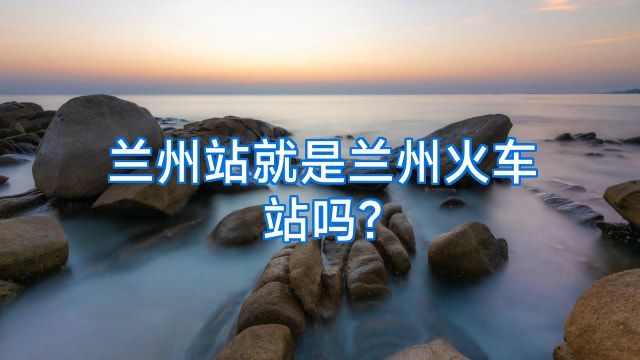 兰州站就是兰州火车站吗?