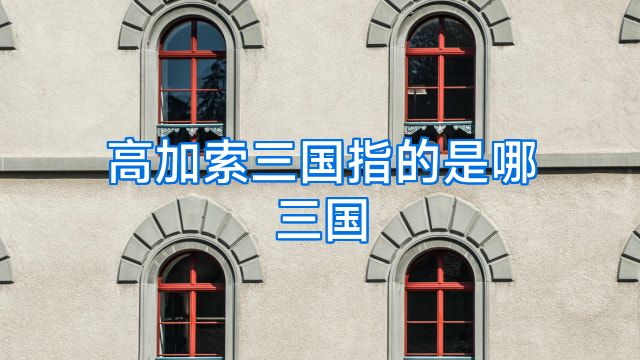 高加索三国指的是哪三国