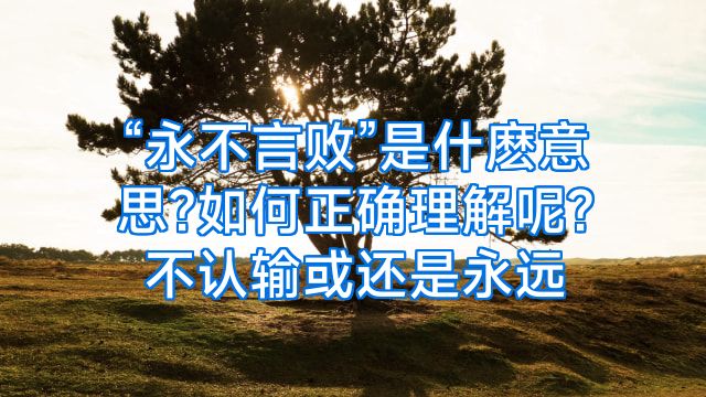 “永不言败”是什麽意思?如何正确理解呢?不认输或还是永远