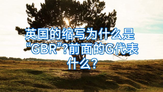 英国的缩写为什么是“GBR”?前面的G代表什么?