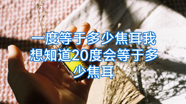一度等于多少焦耳我想知道20度会等于多少焦耳