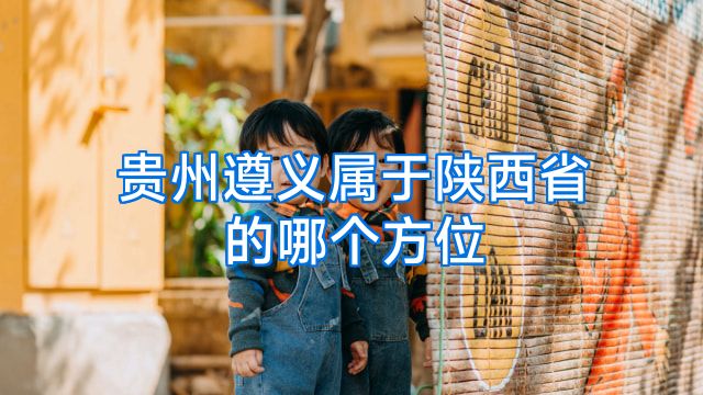 贵州遵义属于陕西省的哪个方位