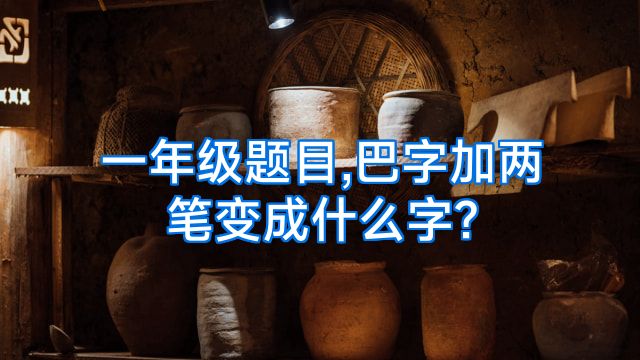 一年级题目,巴字加两笔变成什么字?
