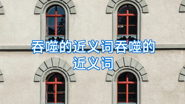 吞噬的近义词吞噬的近义词