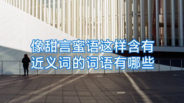 像甜言蜜语这样含有近义词的词语有哪些