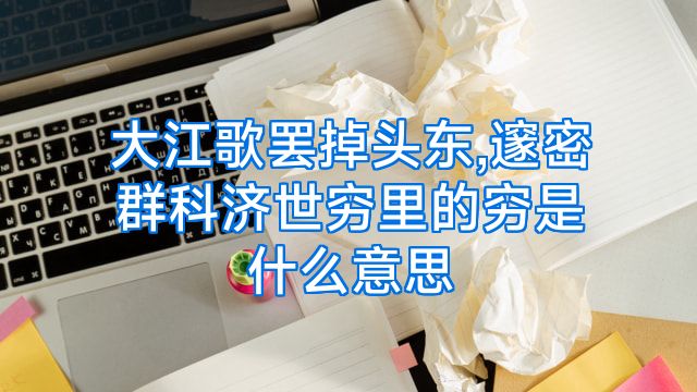 大江歌罢掉头东,邃密群科济世穷里的穷是什么意思