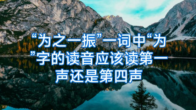 “为之一振”一词中“为”字的读音应该读第一声还是第四声