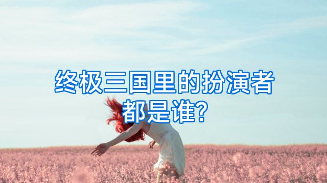 终极三国里的扮演者都是谁?