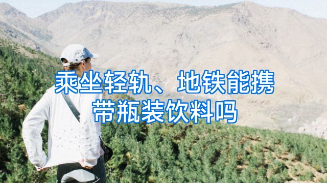 乘坐轻轨、地铁能携带瓶装饮料吗