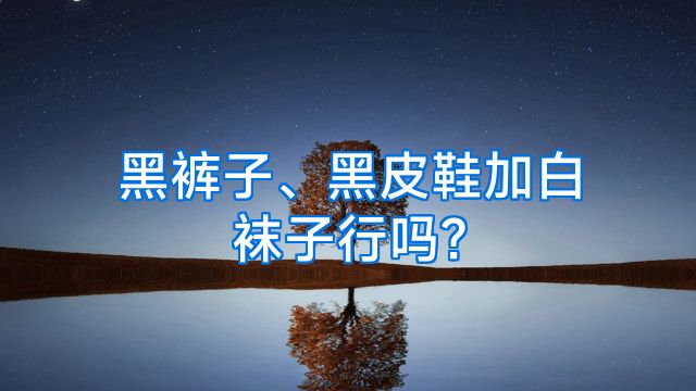 黑裤子、黑皮鞋加白袜子行吗?