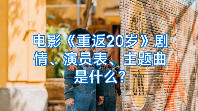 电影《重返20岁》剧情、演员表、主题曲是什么?