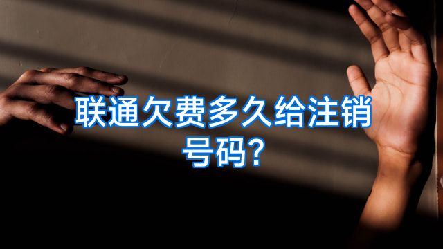 联通欠费多久给注销号码?