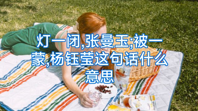 灯一闭,张曼玉;被一蒙,杨钰莹这句话什么意思