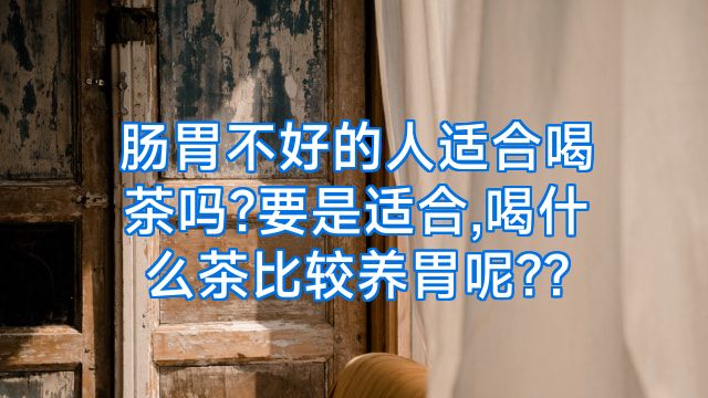 肠胃不好的人适合喝茶吗?要是适合,喝什么茶比较养胃呢??