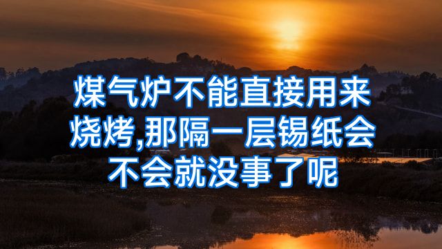 煤气炉不能直接用来烧烤,那隔一层锡纸会不会就没事了呢