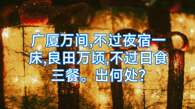 广厦万间,不过夜宿一床,良田万顷,不过日食三餐。出何处?