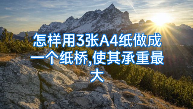 怎样用3张A4纸做成一个纸桥,使其承重最大