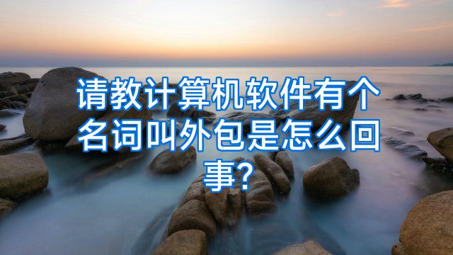请教计算机软件有个名词叫外包是怎么回事?