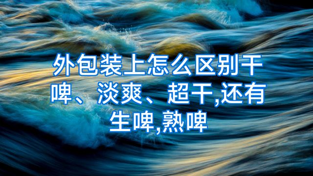 外包装上怎么区别干啤、淡爽、超干,还有生啤,熟啤