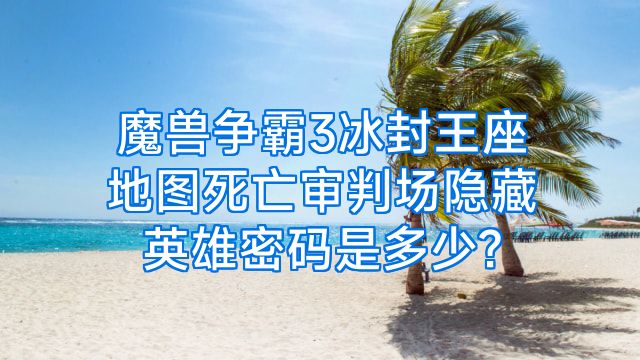 魔兽争霸3冰封王座地图死亡审判场隐藏英雄密码是多少?