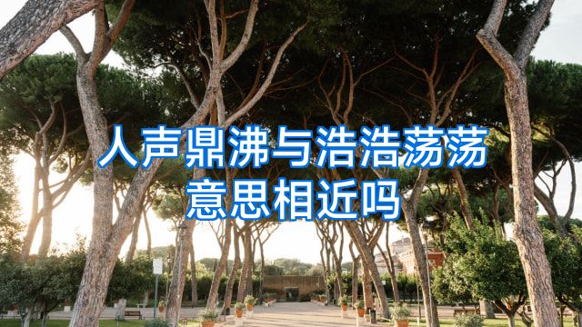 人声鼎沸与浩浩荡荡意思相近吗