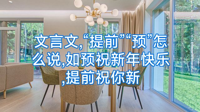 文言文,“提前”“预”怎么说,如预祝新年快乐,提前祝你新
