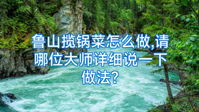 鲁山揽锅菜怎么做,请哪位大师详细说一下做法?