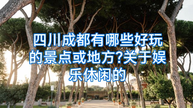 四川成都有哪些好玩的景点或地方?关于娱乐休闲的